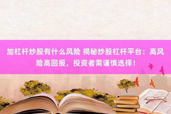 加杠杆炒股有什么风险 揭秘炒股杠杆平台：高风险高回报，投资者需谨慎选择！