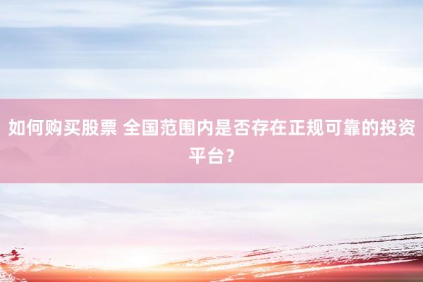 如何购买股票 全国范围内是否存在正规可靠的投资平台？