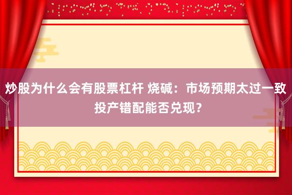 炒股为什么会有股票杠杆 烧碱：市场预期太过一致 投产错配能否兑现？