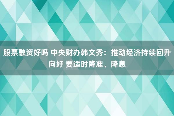股票融资好吗 中央财办韩文秀：推动经济持续回升向好 要适时降准、降息