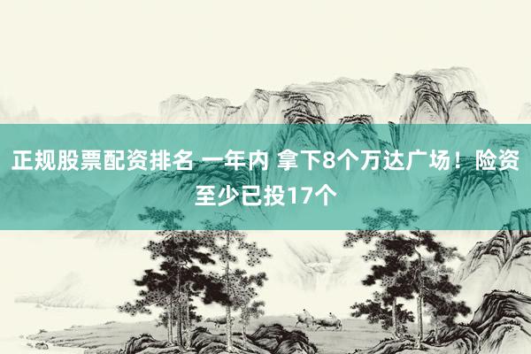 正规股票配资排名 一年内 拿下8个万达广场！险资至少已投17个