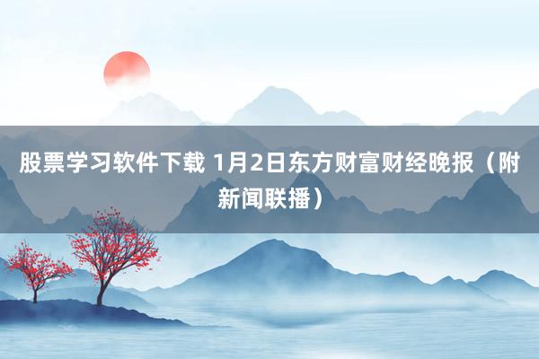 股票学习软件下载 1月2日东方财富财经晚报（附新闻联播）