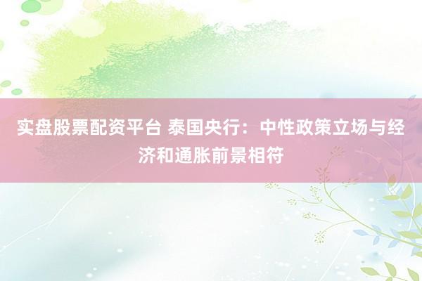 实盘股票配资平台 泰国央行：中性政策立场与经济和通胀前景相符
