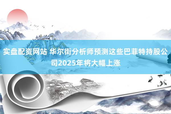 实盘配资网站 华尔街分析师预测这些巴菲特持股公司2025年将大幅上涨