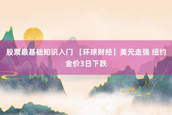 股票最基础知识入门 【环球财经】美元走强 纽约金价3日下跌