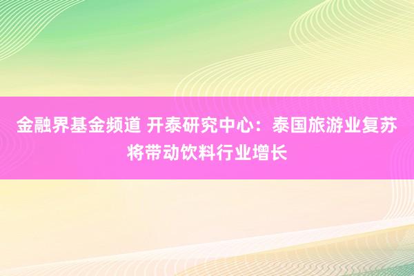金融界基金频道 开泰研究中心：泰国旅游业复苏将带动饮料行业增长