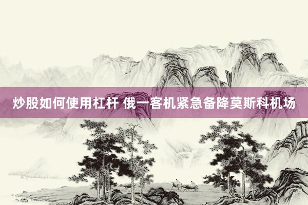 炒股如何使用杠杆 俄一客机紧急备降莫斯科机场