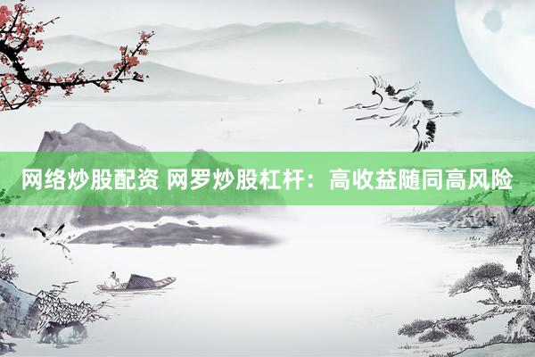 网络炒股配资 网罗炒股杠杆：高收益随同高风险
