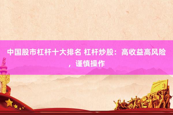 中国股市杠杆十大排名 杠杆炒股：高收益高风险，谨慎操作