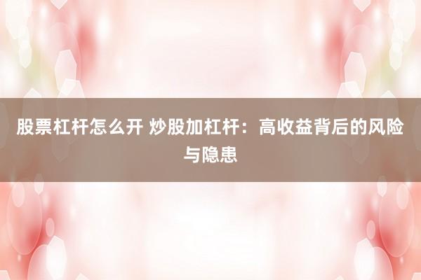 股票杠杆怎么开 炒股加杠杆：高收益背后的风险与隐患