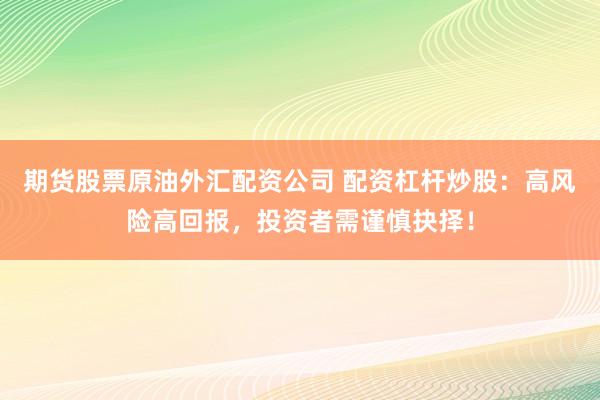 期货股票原油外汇配资公司 配资杠杆炒股：高风险高回报，投资者需谨慎抉择！