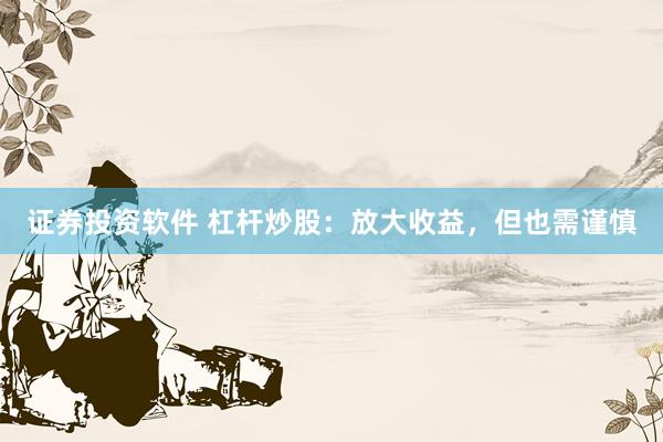 证券投资软件 杠杆炒股：放大收益，但也需谨慎