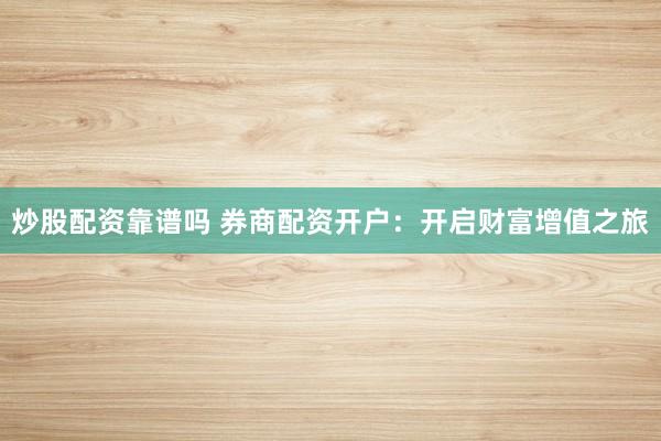 炒股配资靠谱吗 券商配资开户：开启财富增值之旅