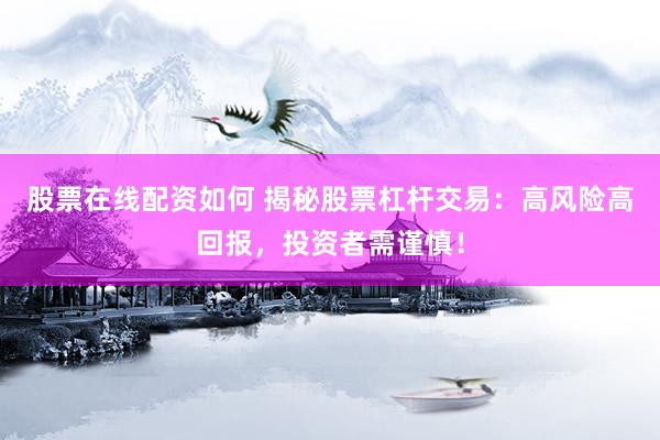 股票在线配资如何 揭秘股票杠杆交易：高风险高回报，投资者需谨慎！