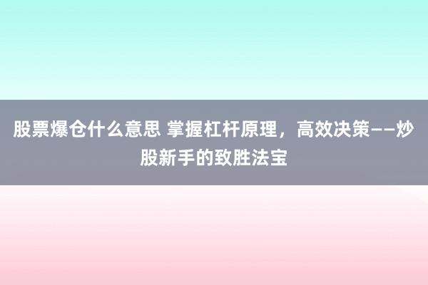 股票爆仓什么意思 掌握杠杆原理，高效决策——炒股新手的致胜法宝