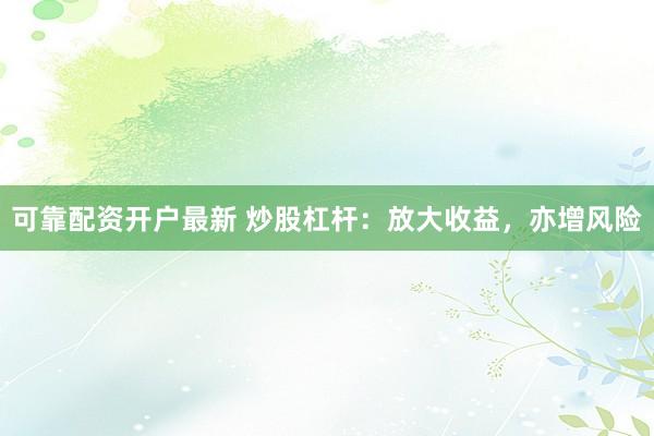 可靠配资开户最新 炒股杠杆：放大收益，亦增风险