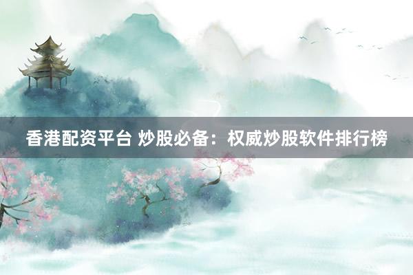 香港配资平台 炒股必备：权威炒股软件排行榜