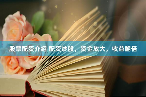 股票配资介绍 配资炒股，资金放大，收益翻倍