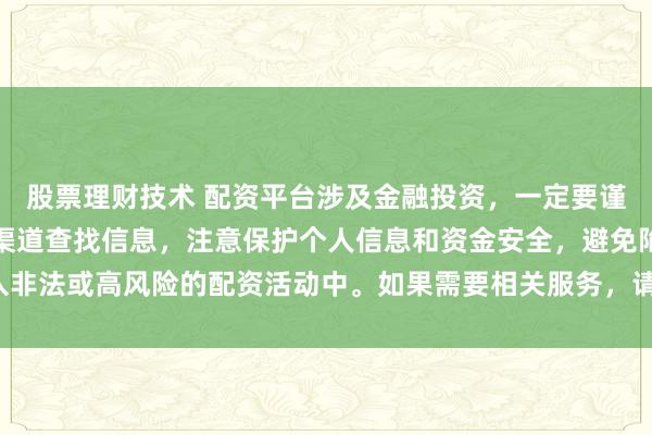 股票理财技术 配资平台涉及金融投资，一定要谨慎选择。建议通过正规渠道查找信息，注意保护个人信息和资金安全，避免陷入非法或高风险的配资活动中。如果需要相关服务，请咨询专业的金融顾问或机构。
