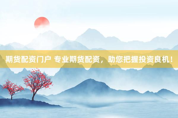期货配资门户 专业期货配资，助您把握投资良机！