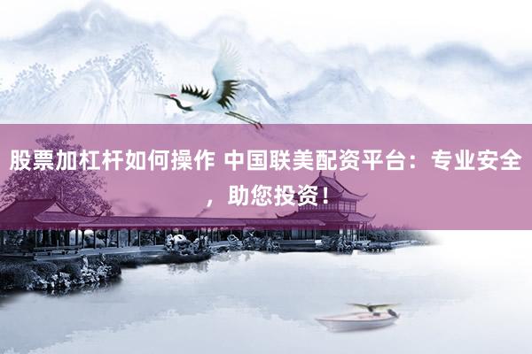 股票加杠杆如何操作 中国联美配资平台：专业安全，助您投资！