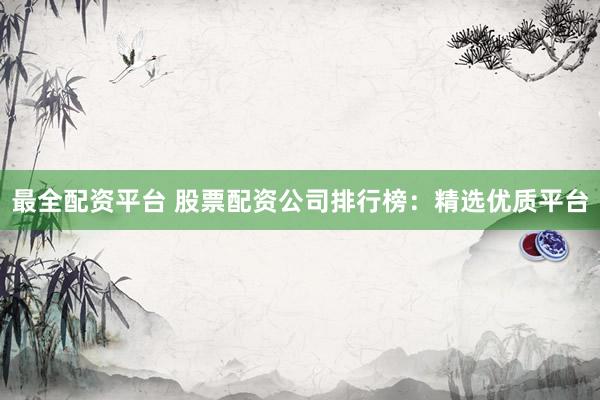 最全配资平台 股票配资公司排行榜：精选优质平台