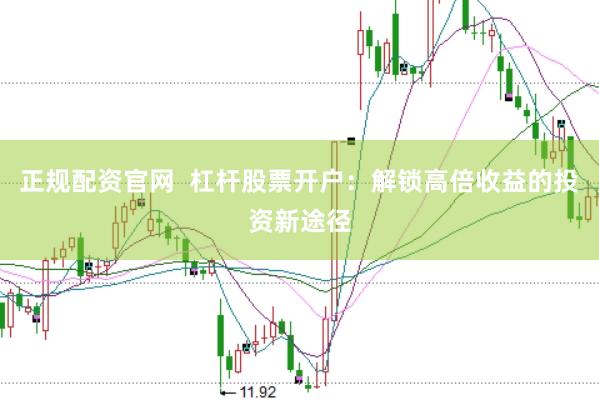 正规配资官网  杠杆股票开户：解锁高倍收益的投资新途径