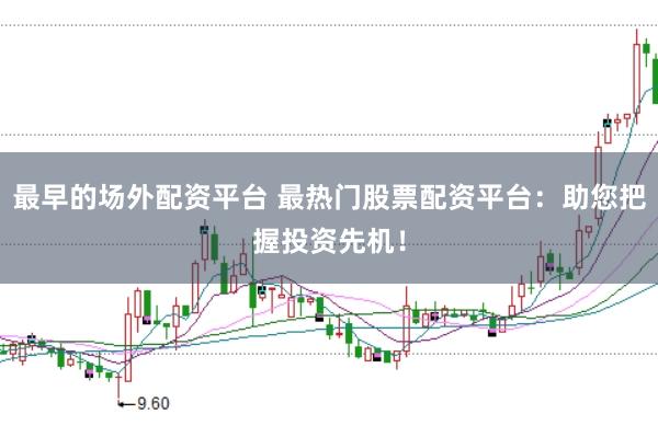 最早的场外配资平台 最热门股票配资平台：助您把握投资先机！