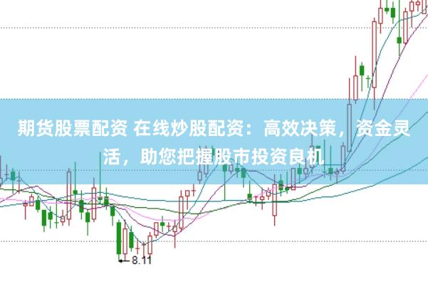 期货股票配资 在线炒股配资：高效决策，资金灵活，助您把握股市投资良机