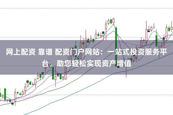 网上配资 靠谱 配资门户网站：一站式投资服务平台，助您轻松实现资产增值