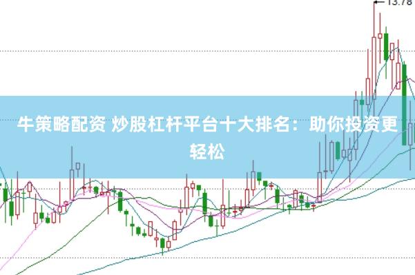 牛策略配资 炒股杠杆平台十大排名：助你投资更轻松