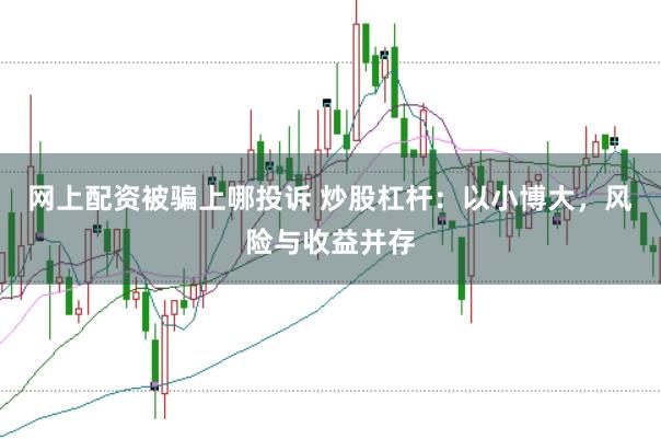 网上配资被骗上哪投诉 炒股杠杆：以小博大，风险与收益并存