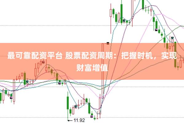 最可靠配资平台 股票配资周期：把握时机，实现财富增值