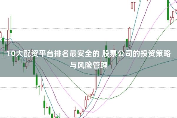 10大配资平台排名最安全的 股票公司的投资策略与风险管理
