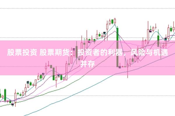 股票投资 股票期货：投资者的利器，风险与机遇并存