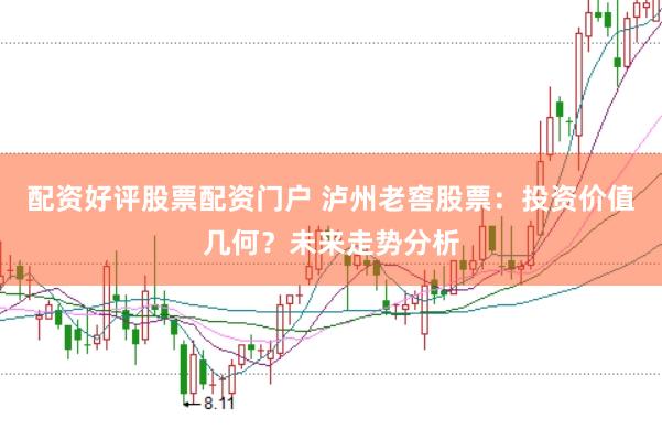 配资好评股票配资门户 泸州老窖股票：投资价值几何？未来走势分析