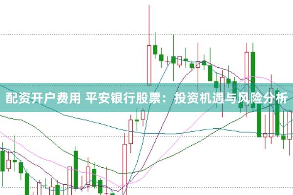 配资开户费用 平安银行股票：投资机遇与风险分析