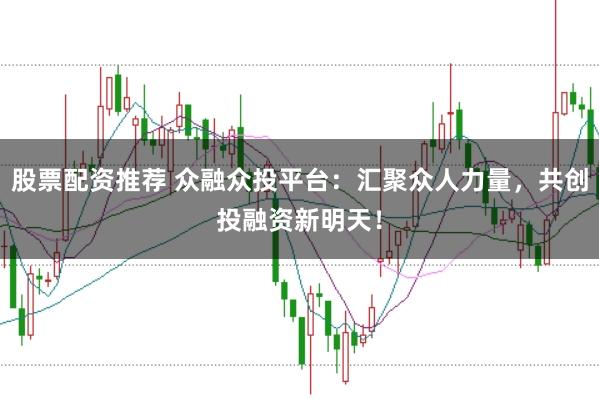 股票配资推荐 众融众投平台：汇聚众人力量，共创投融资新明天！