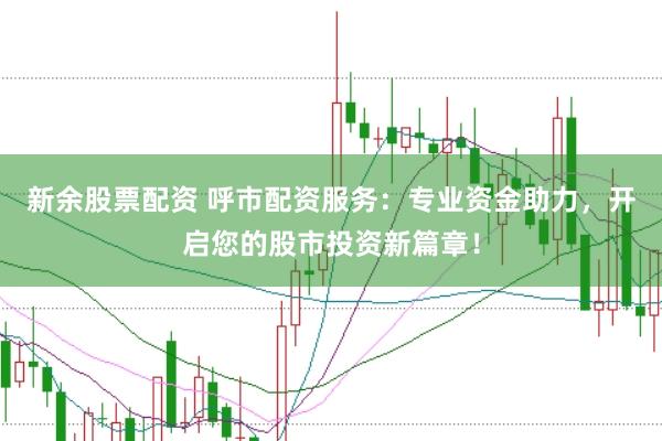 新余股票配资 呼市配资服务：专业资金助力，开启您的股市投资新篇章！