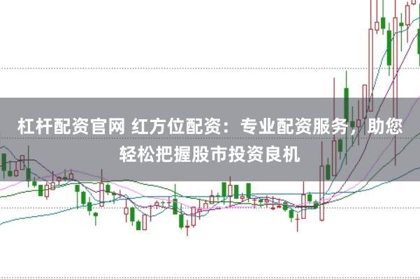 杠杆配资官网 红方位配资：专业配资服务，助您轻松把握股市投资良机