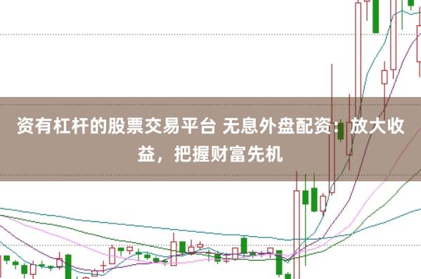 资有杠杆的股票交易平台 无息外盘配资：放大收益，把握财富先机