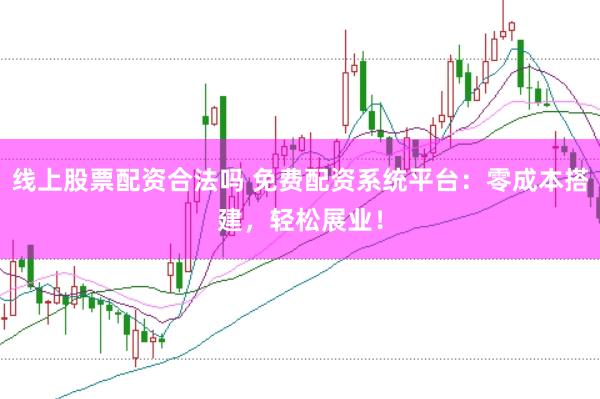 线上股票配资合法吗 免费配资系统平台：零成本搭建，轻松展业！