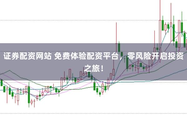 证券配资网站 免费体验配资平台，零风险开启投资之旅！