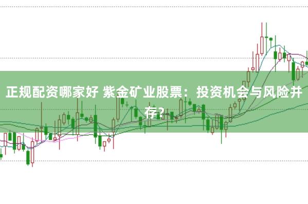 正规配资哪家好 紫金矿业股票：投资机会与风险并存？