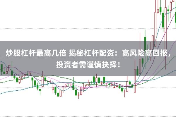 炒股杠杆最高几倍 揭秘杠杆配资：高风险高回报，投资者需谨慎抉择！