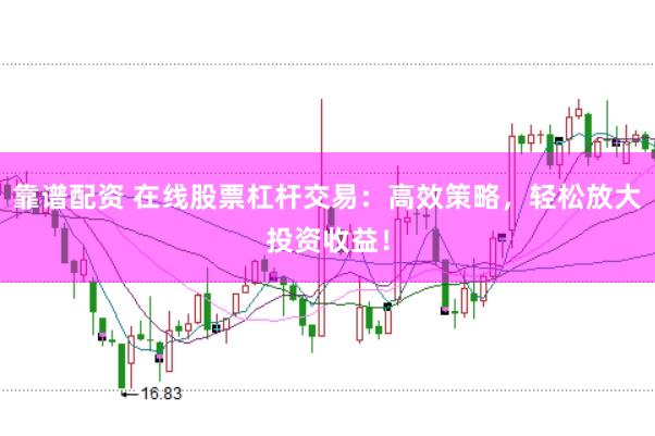 靠谱配资 在线股票杠杆交易：高效策略，轻松放大投资收益！
