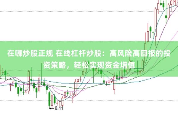 在哪炒股正规 在线杠杆炒股：高风险高回报的投资策略，轻松实现资金增值