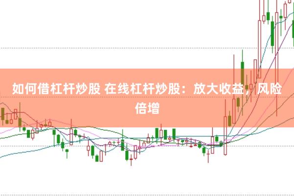 如何借杠杆炒股 在线杠杆炒股：放大收益，风险倍增