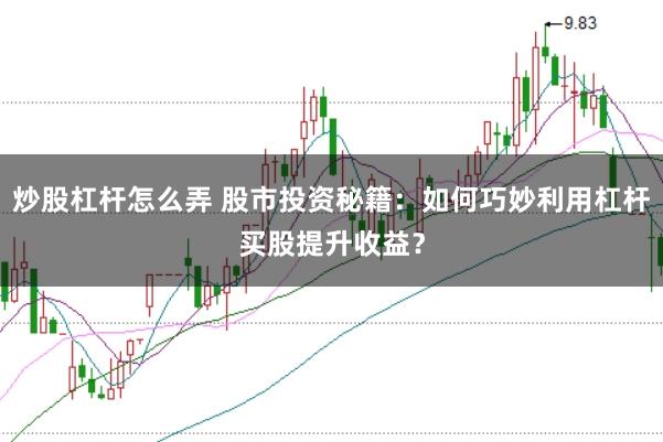炒股杠杆怎么弄 股市投资秘籍：如何巧妙利用杠杆买股提升收益？