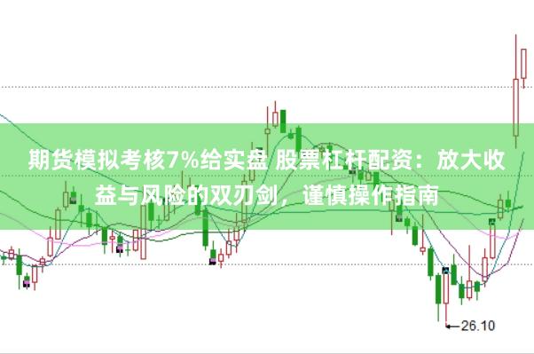 期货模拟考核7%给实盘 股票杠杆配资：放大收益与风险的双刃剑，谨慎操作指南